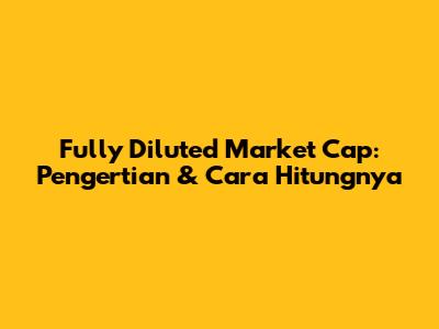 Fully Diluted Market Cap: Pengertian & Cara Hitungnya