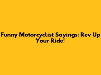 Funny Motorcyclist Sayings: Rev Up Your Ride!