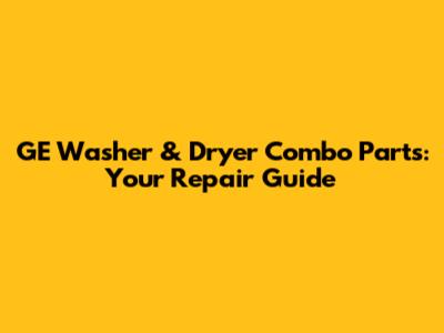 GE Washer & Dryer Combo Parts: Your Repair Guide