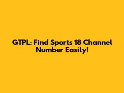 GTPL: Find Sports 18 Channel Number Easily!