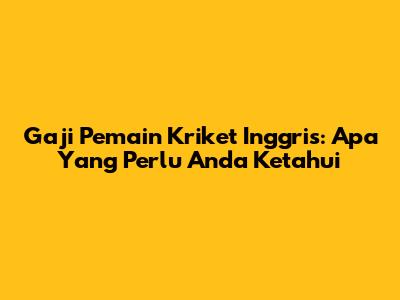 Gaji Pemain Kriket Inggris: Apa Yang Perlu Anda Ketahui