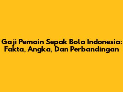 Gaji Pemain Sepak Bola Indonesia: Fakta, Angka, Dan Perbandingan