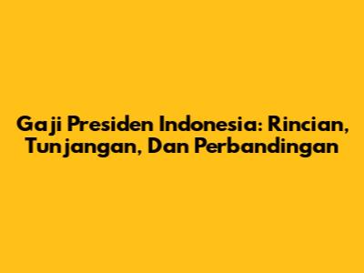Gaji Presiden Indonesia: Rincian, Tunjangan, Dan Perbandingan