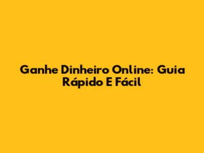 Ganhe Dinheiro Online: Guia Rápido E Fácil