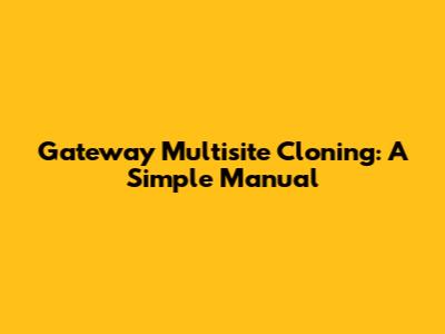 Gateway Multisite Cloning: A Simple Manual