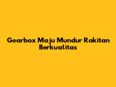 Gearbox Maju Mundur Rakitan Berkualitas