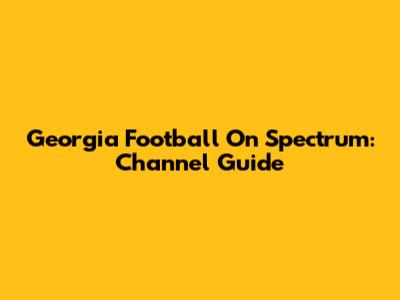 Georgia Football On Spectrum: Channel Guide