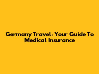 Germany Travel: Your Guide To Medical Insurance