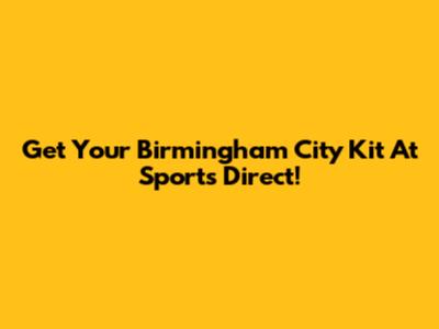 Get Your Birmingham City Kit At Sports Direct!