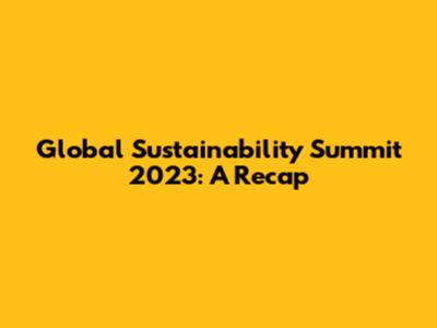Global Sustainability Summit 2023: A Recap