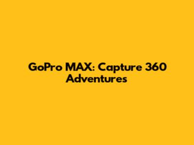 GoPro MAX: Capture 360 Adventures