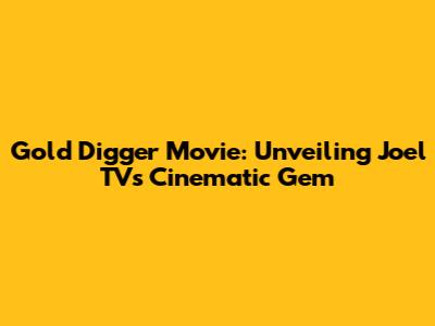 Gold Digger Movie: Unveiling Joel TV's Cinematic Gem