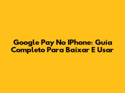 Google Pay No IPhone: Guia Completo Para Baixar E Usar