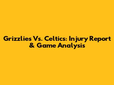 Grizzlies Vs. Celtics: Injury Report & Game Analysis