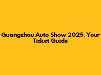 Guangzhou Auto Show 2025: Your Ticket Guide