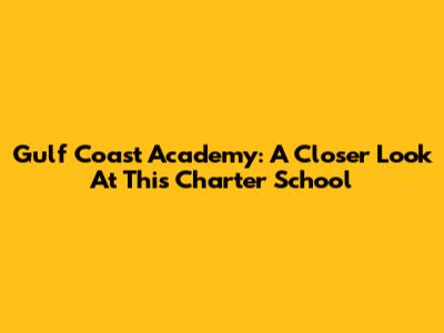 Gulf Coast Academy: A Closer Look At This Charter School