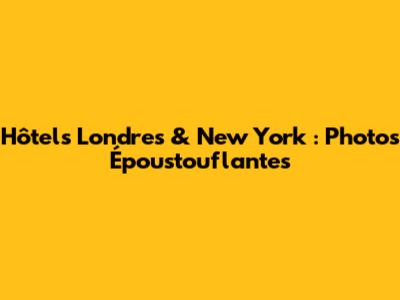 Hôtels Londres & New York : Photos Époustouflantes