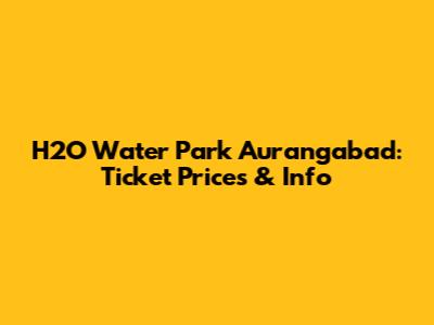 H2O Water Park Aurangabad: Ticket Prices & Info