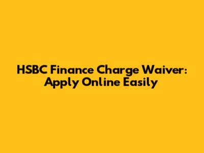 HSBC Finance Charge Waiver: Apply Online Easily