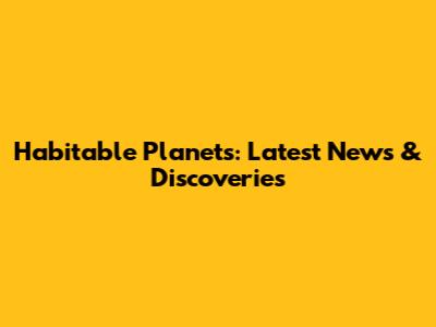 Habitable Planets: Latest News & Discoveries