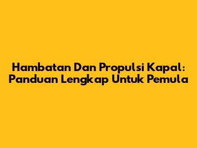 Hambatan Dan Propulsi Kapal: Panduan Lengkap Untuk Pemula