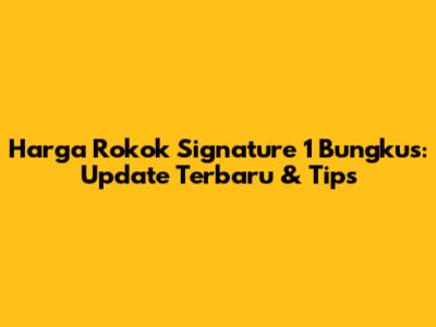 Harga Rokok Signature 1 Bungkus: Update Terbaru & Tips
