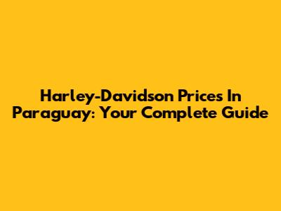 Harley-Davidson Prices In Paraguay: Your Complete Guide