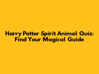 Harry Potter Spirit Animal Quiz: Find Your Magical Guide