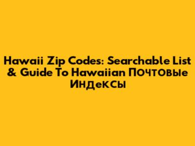 Hawaii Zip Codes: Searchable List & Guide To Hawaiian Почтовые Индексы