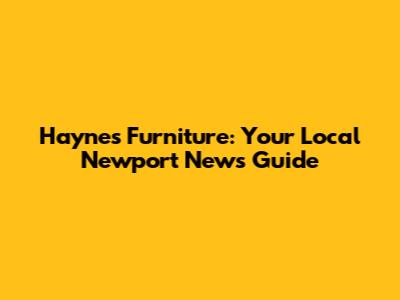 Haynes Furniture: Your Local Newport News Guide