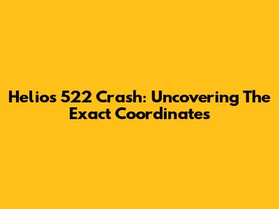 Helios 522 Crash: Uncovering The Exact Coordinates