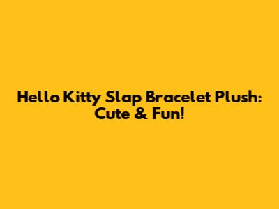 Hello Kitty Slap Bracelet Plush: Cute & Fun!