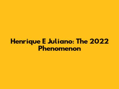 Henrique E Juliano: The 2022 Phenomenon