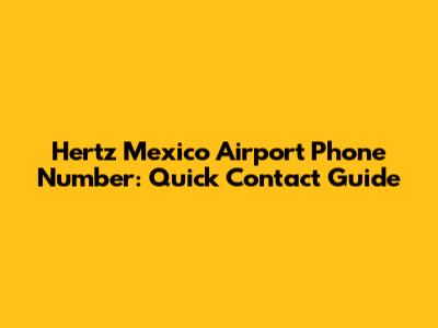 Hertz Mexico Airport Phone Number: Quick Contact Guide