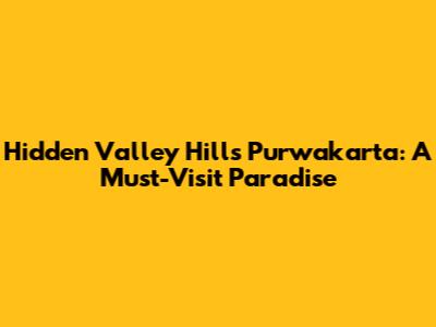 Hidden Valley Hills Purwakarta: A Must-Visit Paradise