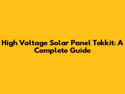 High Voltage Solar Panel Tekkit: A Complete Guide