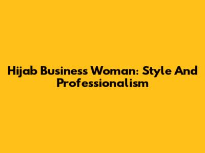 Hijab Business Woman: Style And Professionalism