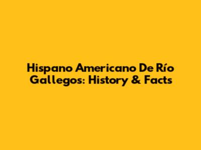 Hispano Americano De Río Gallegos: History & Facts