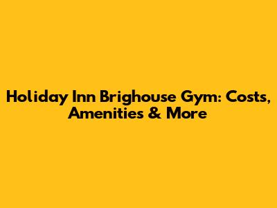 Holiday Inn Brighouse Gym: Costs, Amenities & More