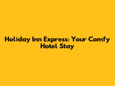 Holiday Inn Express: Your Comfy Hotel Stay
