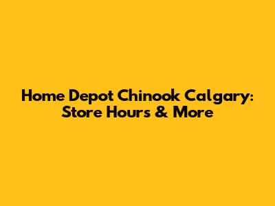 Home Depot Chinook Calgary: Store Hours & More