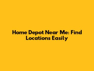 Home Depot Near Me: Find Locations Easily
