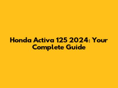Honda Activa 125 2024: Your Complete Guide