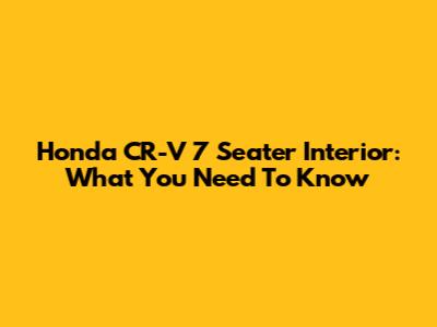 Honda CR-V 7 Seater Interior: What You Need To Know