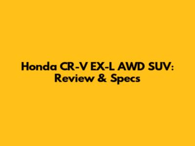 Honda CR-V EX-L AWD SUV: Review & Specs