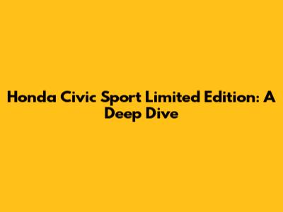 Honda Civic Sport Limited Edition: A Deep Dive