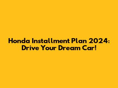 Honda Installment Plan 2024: Drive Your Dream Car!
