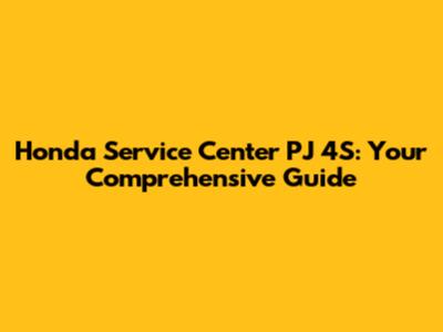 Honda Service Center PJ 4S: Your Comprehensive Guide