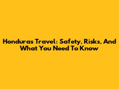 Honduras Travel: Safety, Risks, And What You Need To Know