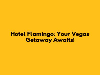 Hotel Flamingo: Your Vegas Getaway Awaits!